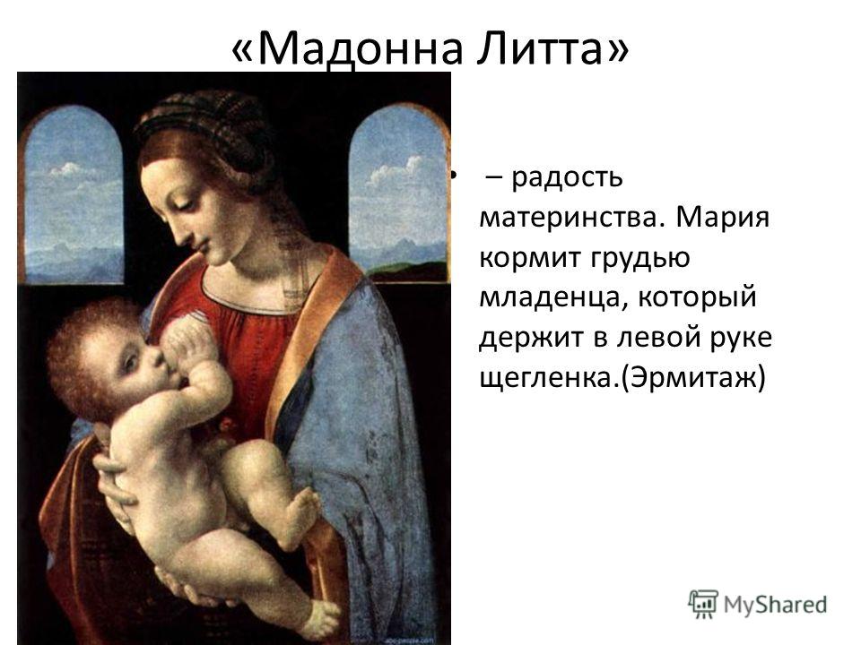 «Мадонна Литта» – радость материнства. Мария кормит грудью младенца, который держит в левой руке щегленка.(Эрмитаж)