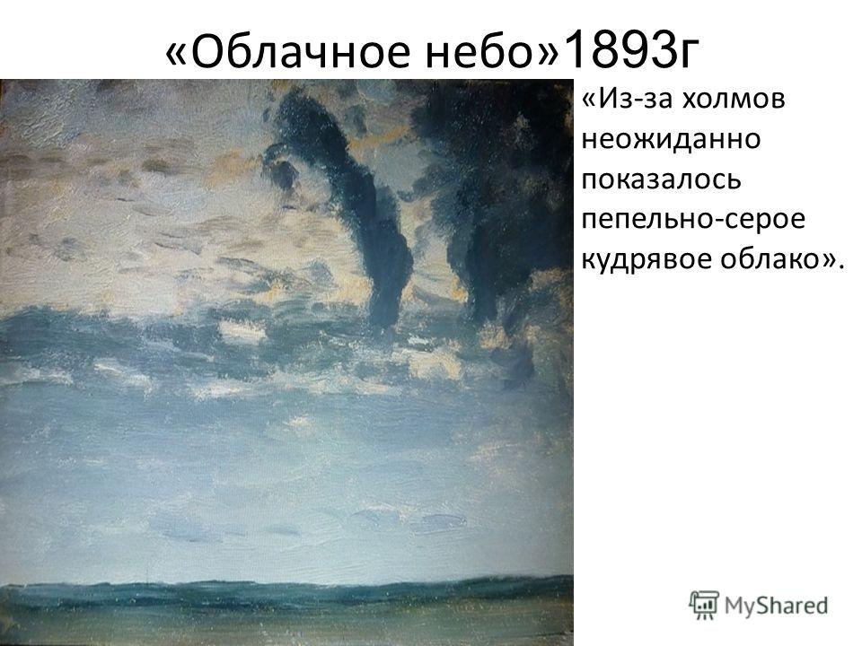 «Облачное небо» 1893г «Из-за холмов неожиданно показалось пепельно-серое кудрявое облако».