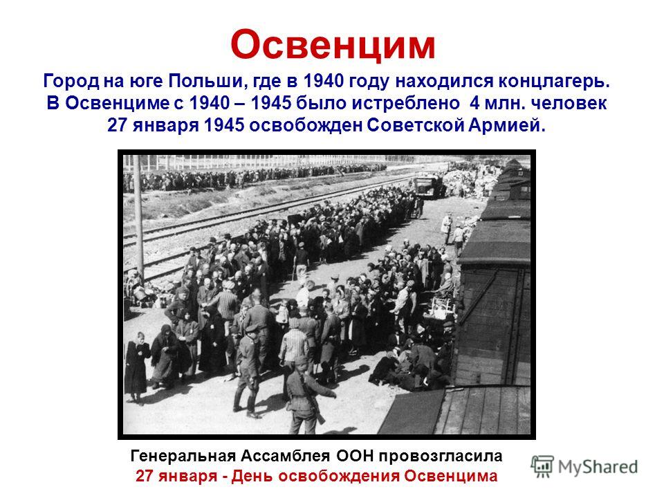 Освенцим Город на юге Польши, где в 1940 году находился концлагерь. В Освенциме с 1940 – 1945 было истреблено 4 млн. человек 27 января 1945 освобожден Советской Армией. Генеральная Ассамблея ООН провозгласила 27 января - День освобождения Освенцима
