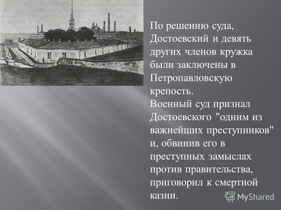 По решению суда, Достоевский и девять других членов кружка были заключены в Петропавловскую крепость. Военный суд признал Достоевского 