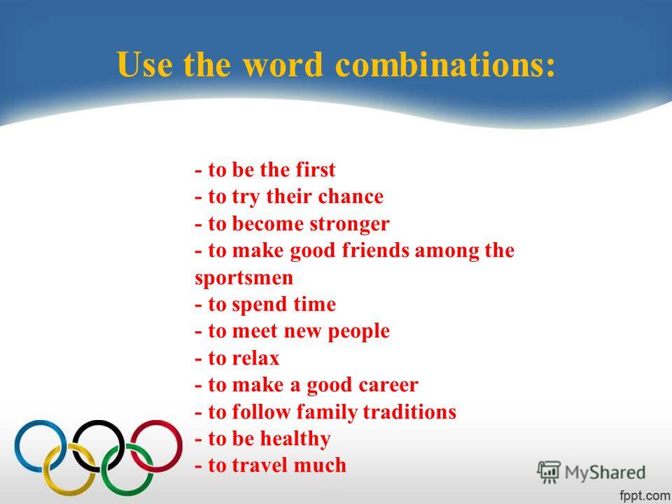 Use the word combinations: - to be the first - to try their chance - to become stronger - to make good friends among the sportsmen - to spend time - to meet new people - to relax - to make a good career - to follow family traditions - to be healthy -