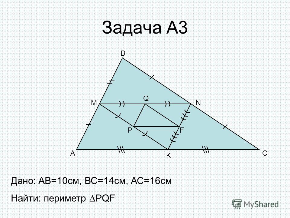 Задача А3 A B C MN K P Q F Дано: AB=10cм, ВС=14см, АС=16см Найти: периметр PQF