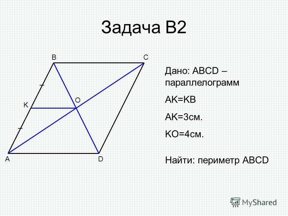 Задача В2 A BC D O K Дано: ABCD – параллелограмм AK=KB AK=3см. KO=4см. Найти: периметр ABCD