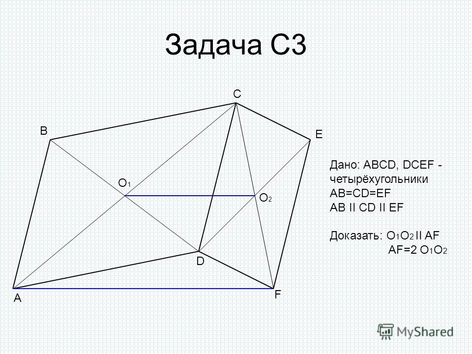 Задача С3 A B C D E F O1O1 O2O2 Дано: ABCD, DCEF - четырёхугольники AB=CD=EF AB II CD II EF Доказать: O 1 O 2 II AF AF=2 O 1 O 2