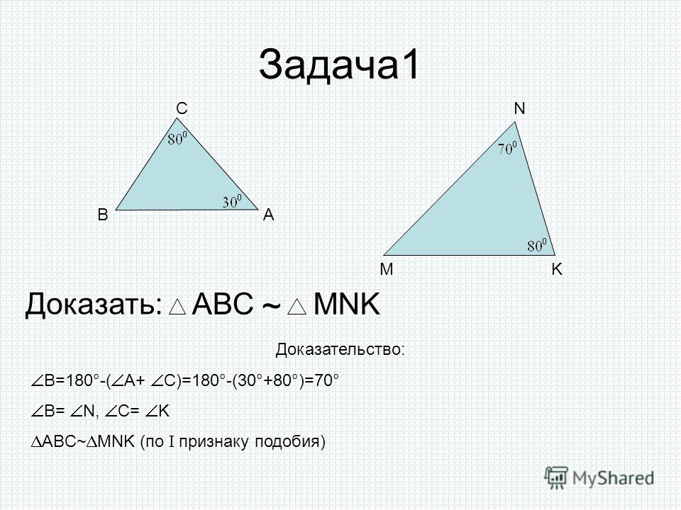 Задача1 АВ С M N K Доказать: АВСMNK ~ Доказательство: В=180°-( А+ С)=180°-(30°+80°)=70° В= N, C= K ABC~ MNK (по I признаку подобия)