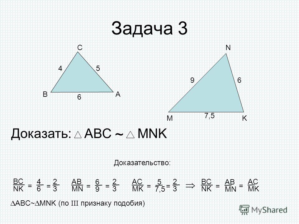 Задача 3 АВ С M N K Доказать: АВСMNK ~ Доказательство: ABC~ MNK (по III признаку подобия) 45 6 96 7,5 NK = BC 6 4 MN = AB 9 6 == NK = BC MN AB 3 2 3 2 MK = AC 7,5 5 = 3 2 = MK AC