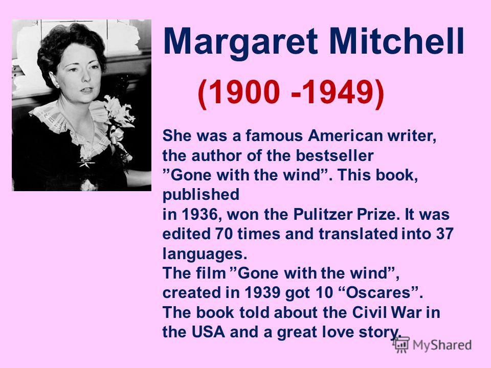 Margaret Mitchell (1900 -1949) She was a famous American writer, the author of the bestseller Gone with the wind. This book, published in 1936, won the Pulitzer Prize. It was edited 70 times and translated into 37 languages. The film Gone with the wi