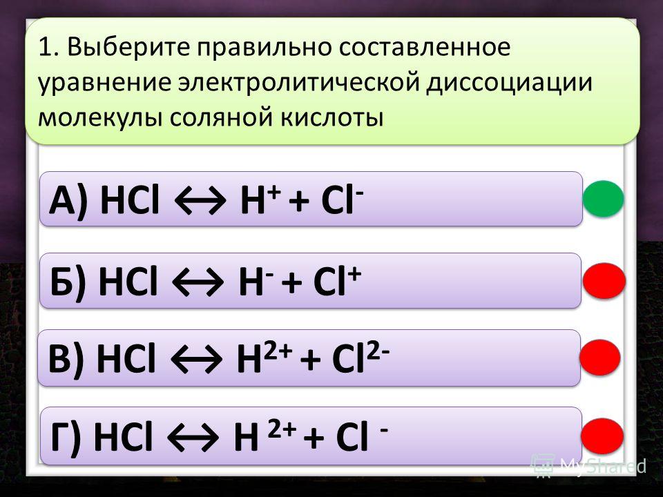 A) HCl H + + Cl - Б) HCl H - + Cl + В) HCl H 2+ + Cl 2- Г) HCl H 2+ + Cl - 1. Выберите правильно составленное уравнение электролитической диссоциации молекулы соляной кислоты