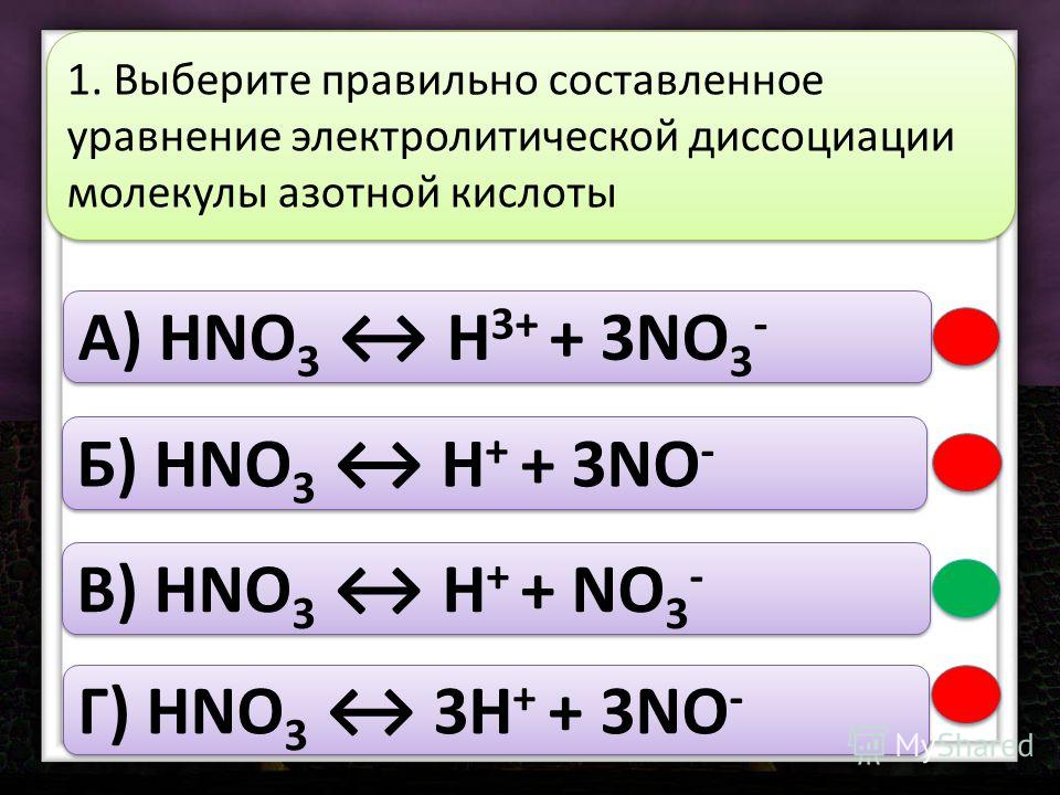 A) HNO 3 H 3+ + 3NO 3 - Б) HNO 3 H + + 3NO - В) HNO 3 H + + NO 3 - Г) HNO 3 3H + + 3NO - 1. Выберите правильно составленное уравнение электролитической диссоциации молекулы азотной кислоты