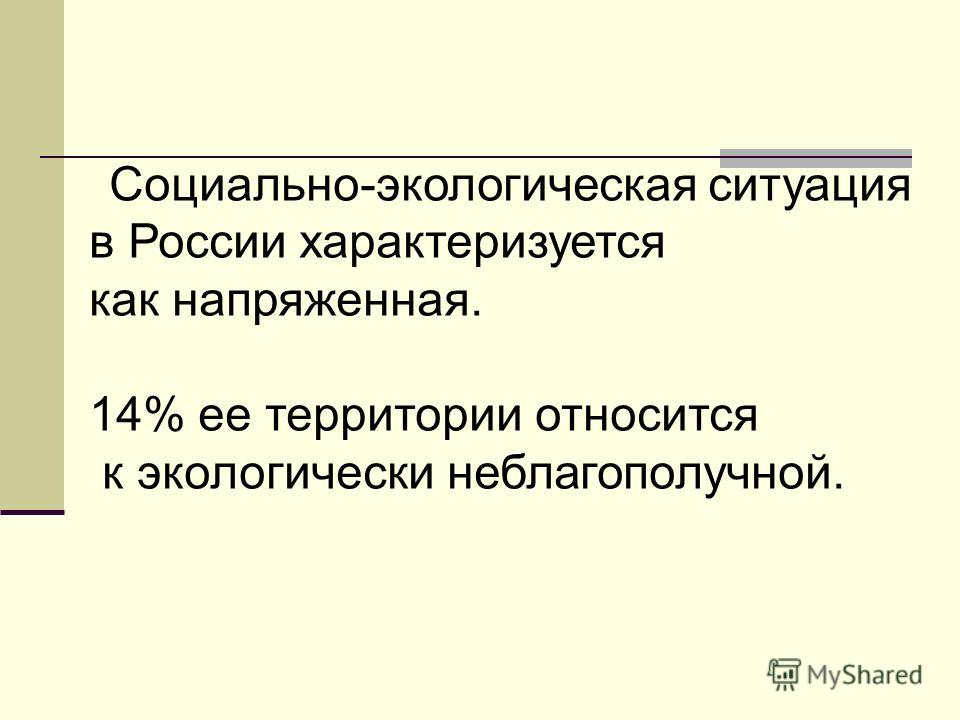Социально-экологическая ситуация в России характеризуется как напряженная. 14% ее территории относится к экологически неблагополучной.