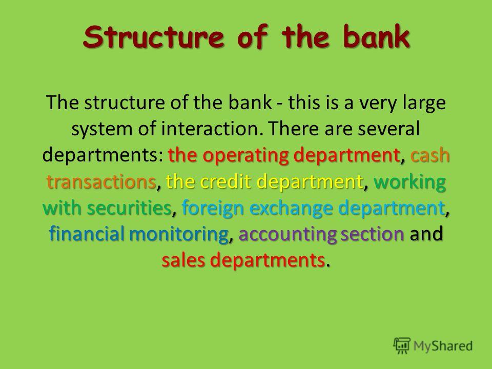 Structure of the bank the operating department, cash transactions, the credit department, working with securities, foreign exchange department, financial monitoring, accounting section and sales departments. The structure of the bank - this is a very