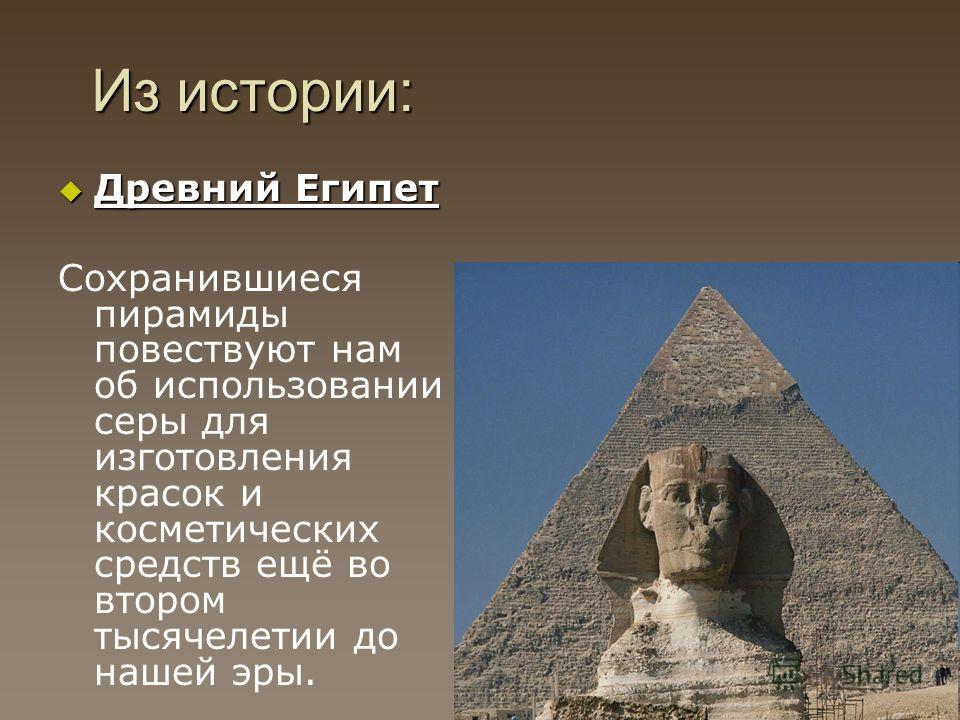 Из истории: Древний Египет Древний Египет Сохранившиеся пирамиды повествуют нам об использовании серы для изготовления красок и косметических средств ещё во втором тысячелетии до нашей эры.