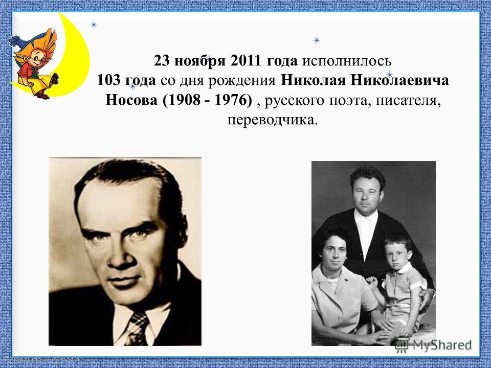 FokinaLida.75@mail.ru 23 ноября 2011 года исполнилось 103 года со дня рождения Николая Николаевича Носова (1908 - 1976), русского поэта, писателя, переводчика.