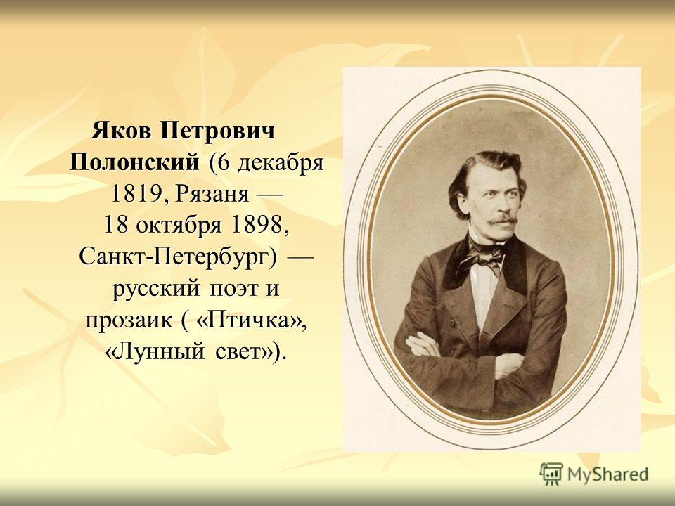 Яков Петрович Полонский (6 декабря 1819, Рязаня 18 октября 1898, Санкт-Петербург) русский поэт и прозаик ( «Птичка», «Лунный свет»).