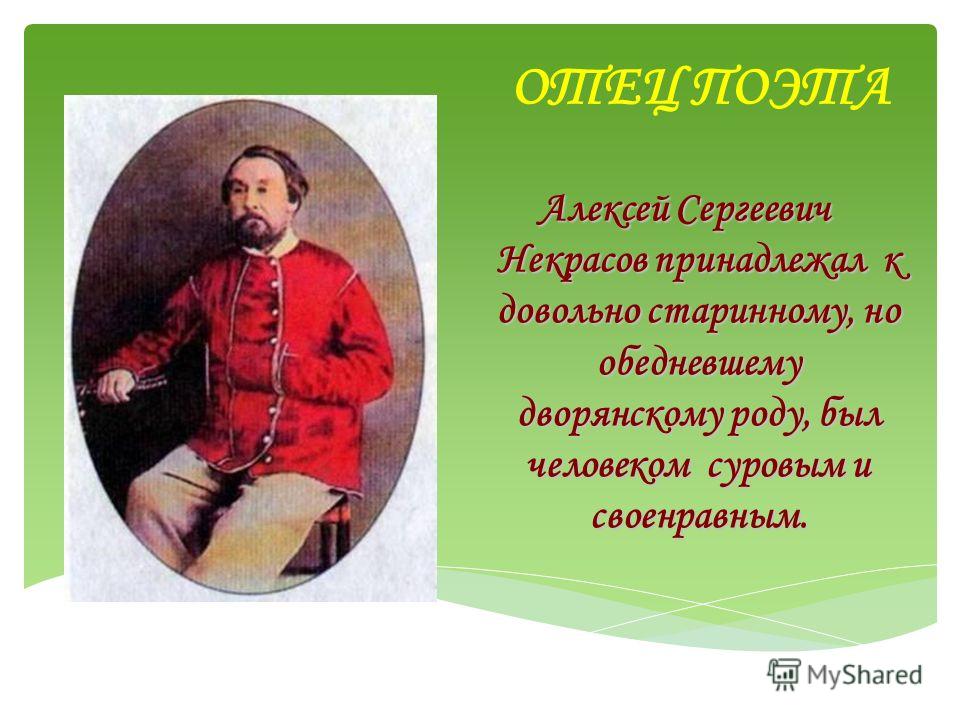 ОТЕЦ ПОЭТА Алексей Сергеевич Некрасов принадлежал к довольно старинному, но обедневшему дворянскому роду, был человеком суровым и своенравным.