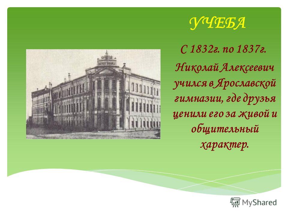 УЧЕБА С 1832г. по 1837г. Николай Алексеевич учился в Ярославской гимназии, где друзья ценили его за живой и общительный характер.