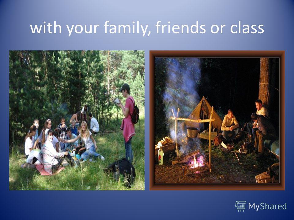 with your family, friends or class