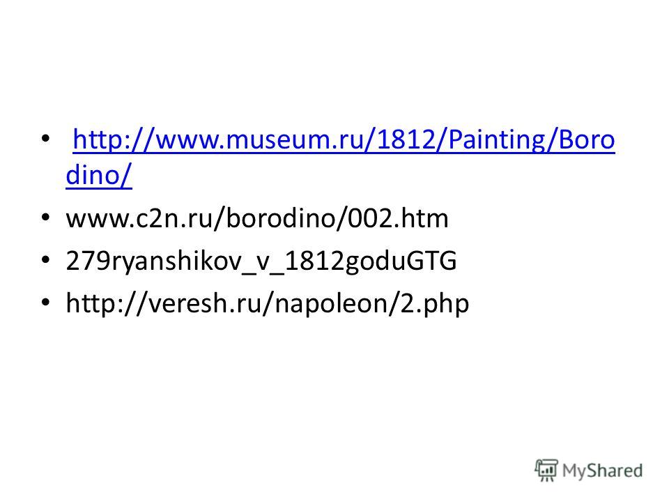 http://www.museum.ru/1812/Painting/Boro dino/http://www.museum.ru/1812/Painting/Boro dino/ www.c2n.ru/borodino/002.htm 279ryanshikov_v_1812goduGTG http://veresh.ru/napoleon/2.php