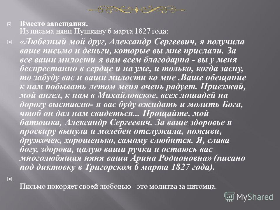 Вместо завещания. Из письма няни Пушкину 6 марта 1827 года : « Любезный мой друг, Александр Сергеевич, я получила ваше письмо и деньги, которые вы мне прислали. За все ваши милости я вам всем благодарна - вы у меня беспрестанно в сердце и на уме, и т
