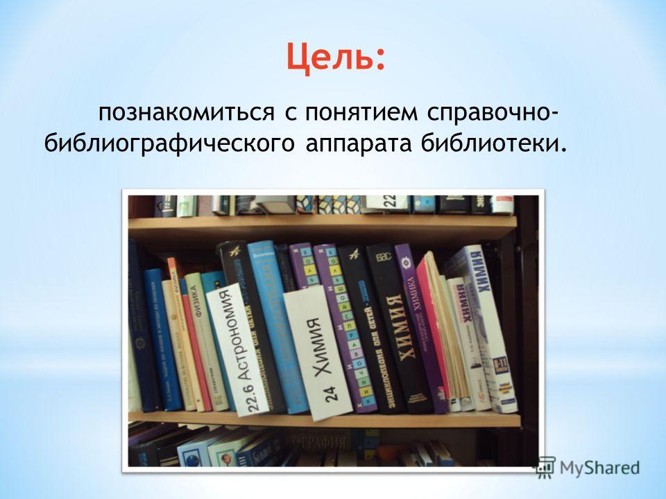 Цель: познакомиться с понятием справочно- библиографического аппарата библиотеки.