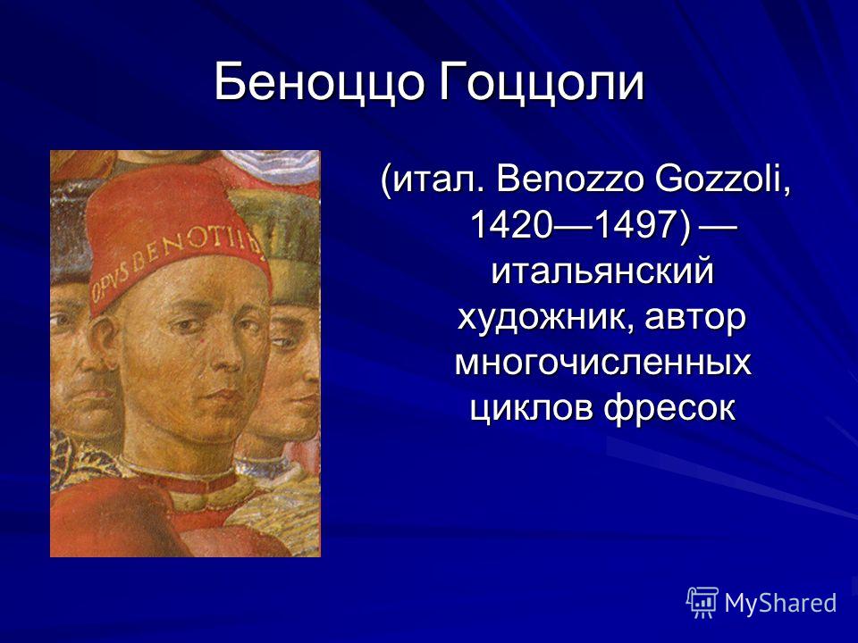 Беноццо Гоццоли (итал. Benozzo Gozzoli, 14201497) итальянский художник, автор многочисленных циклов фресок