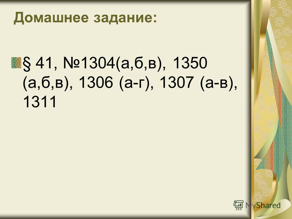 Домашнее задание: § 41, 1304(а,б,в), 1350 (а,б,в), 1306 (а-г), 1307 (а-в), 1311
