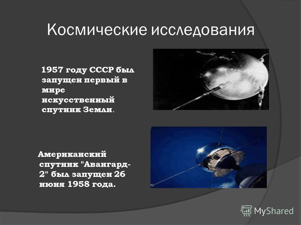 Космические исследования 1957 году СССР был запущен первый в мире искусственный спутник Земли. Американский спутник Авангард- 2 был запущен 26 июня 1958 года.