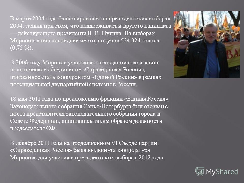 В марте 2004 года баллотировался на президентских выборах 2004, заявив при этом, что поддерживает и другого кандидата действующего президента В. В. Путина. На выборах Миронов занял последнее место, получив 524 324 голоса (0,75 %). В 2006 году Миронов