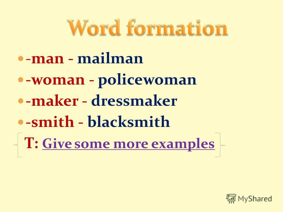 -man - mailman -woman - policewoman -maker - dressmaker -smith - blacksmith T: Give some more examples