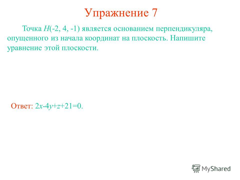 Упражнение 7 Точка H(-2, 4, -1) является основанием перпендикуляра, опущенного из начала координат на плоскость. Напишите уравнение этой плоскости. Ответ: 2x-4y+z+21=0.