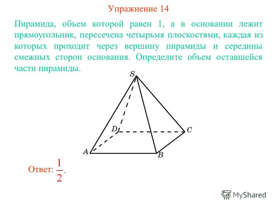 Упражнение 14 Пирамида, объем которой равен 1, а в основании лежит прямоугольник, пересечена четырьмя плоскостями, каждая из которых проходит через вершину пирамиды и середины смежных сторон основания. Определите объем оставшейся части пирамиды. Отве