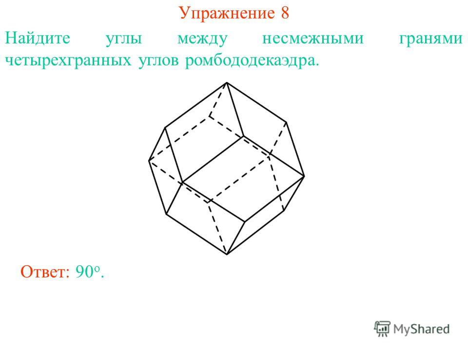 Упражнение 8 Найдите углы между несмежными гранями четырехгранных углов ромбододекаэдра. Ответ: 90 о.