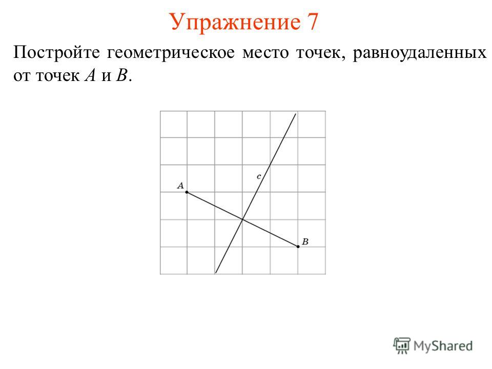 Упражнение 7 Постройте геометрическое место точек, равноудаленных от точек A и B.