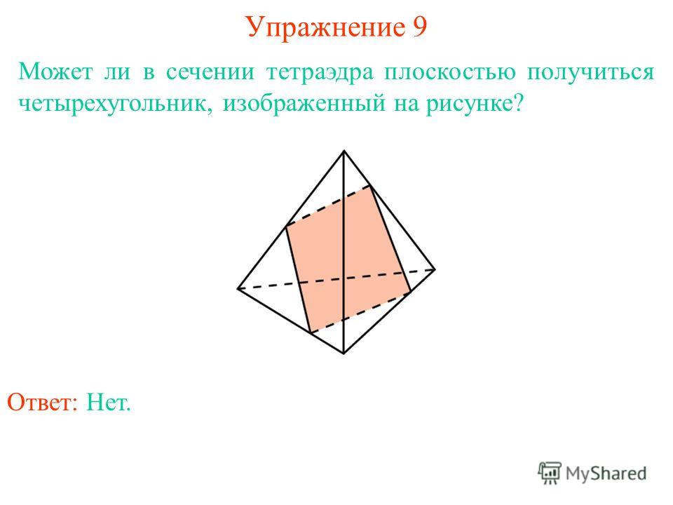 Может ли в сечении тетраэдра плоскостью получиться четырехугольник, изображенный на рисунке? Упражнение 9 Ответ: Нет.