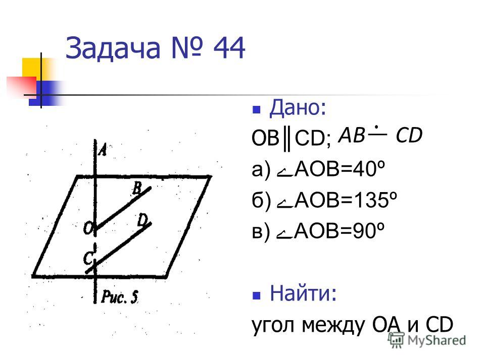 Задача 44 Дано: ОВCD; а) АОВ=40º б) АОВ=135º в) АОВ=90º Найти: угол между ОА и CD ABCD