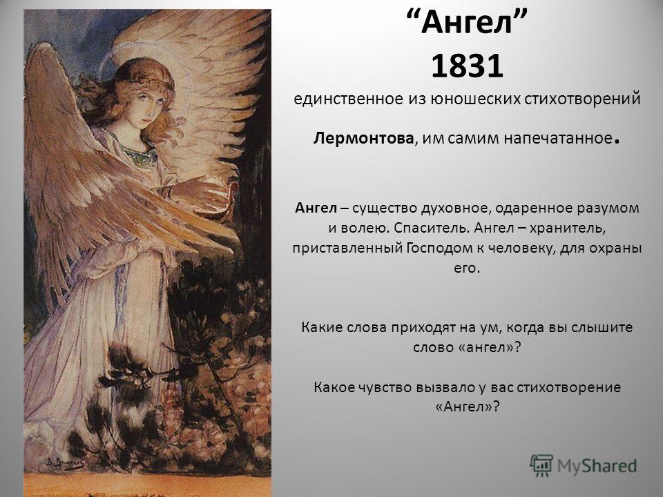 Ангел 1831 единственное из юношеских стихотворений Лермонтова, им самим напечатанное. Ангел – существо духовное, одаренное разумом и волею. Спаситель. Ангел – хранитель, приставленный Господом к человеку, для охраны его. Какие слова приходят на ум, к