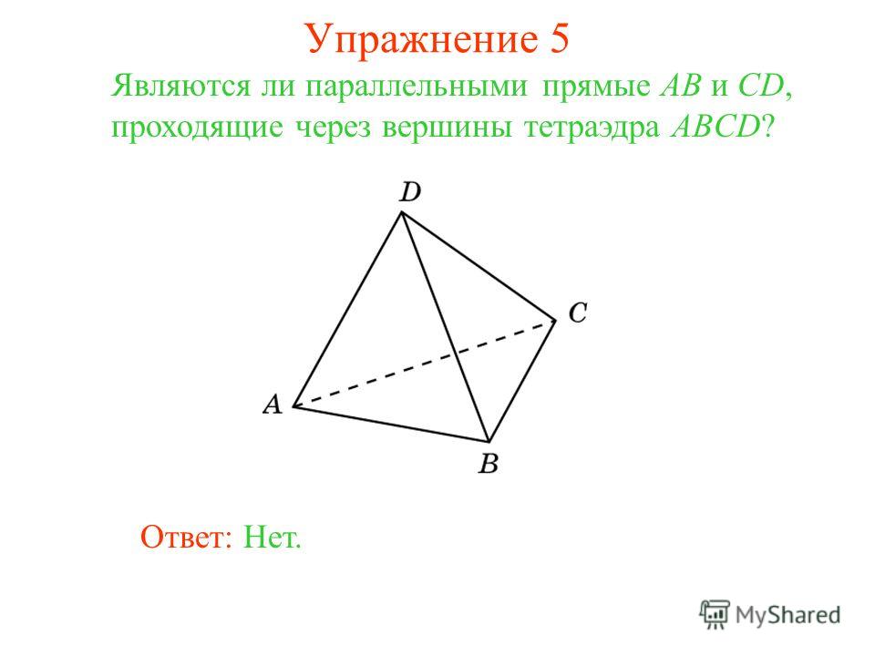 Являются ли параллельными прямые AB и CD, проходящие через вершины тетраэдра ABCD? Ответ: Нет. Упражнение 5