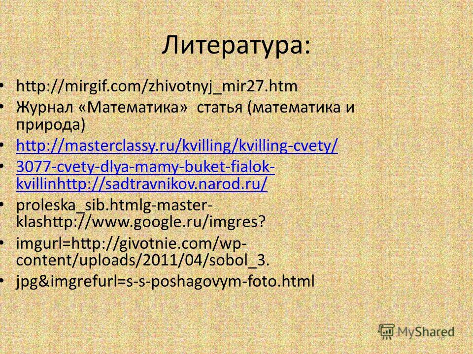 Литература: http://mirgif.com/zhivotnyj_mir27.htm Журнал «Математика» статья (математика и природа) http://masterclassy.ru/kvilling/kvilling-cvety/ 3077-cvety-dlya-mamy-buket-fialok- kvillinhttp://sadtravnikov.narod.ru/ 3077-cvety-dlya-mamy-buket-fia