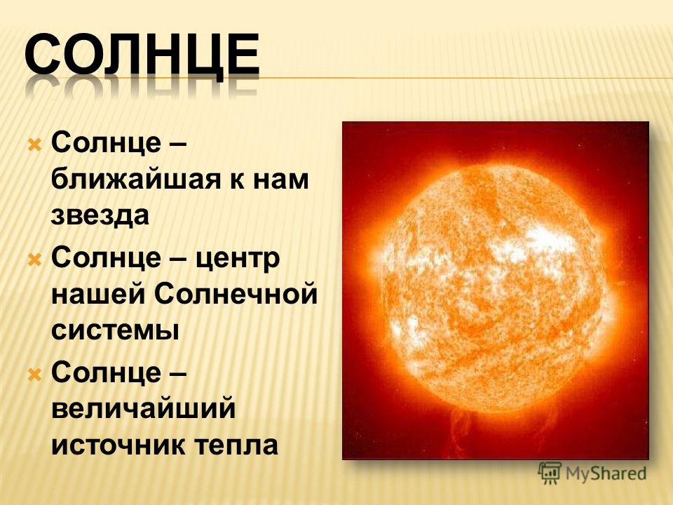 Солнце – ближайшая к нам звезда Солнце – центр нашей Солнечной системы Солнце – величайший источник тепла