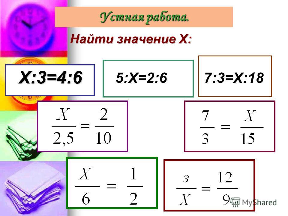 Найти значение Х: Х:3=4:6 Х:3=4:6 5:Х=2:67:3=Х:18 Устная работа.