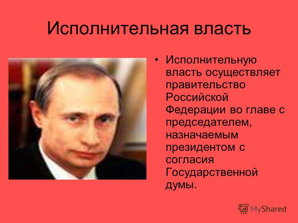 Исполнительная власть Исполнительную власть осуществляет правительство Российской Федерации во главе с председателем, назначаемым президентом с согласия Государственной думы.