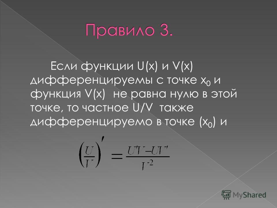 Если функции U(x) и V(x) дифференцируемы с точке x 0 и функция V(x) не равна нулю в этой точке, то частное U/V также дифференцируемо в точке (x 0 ) и