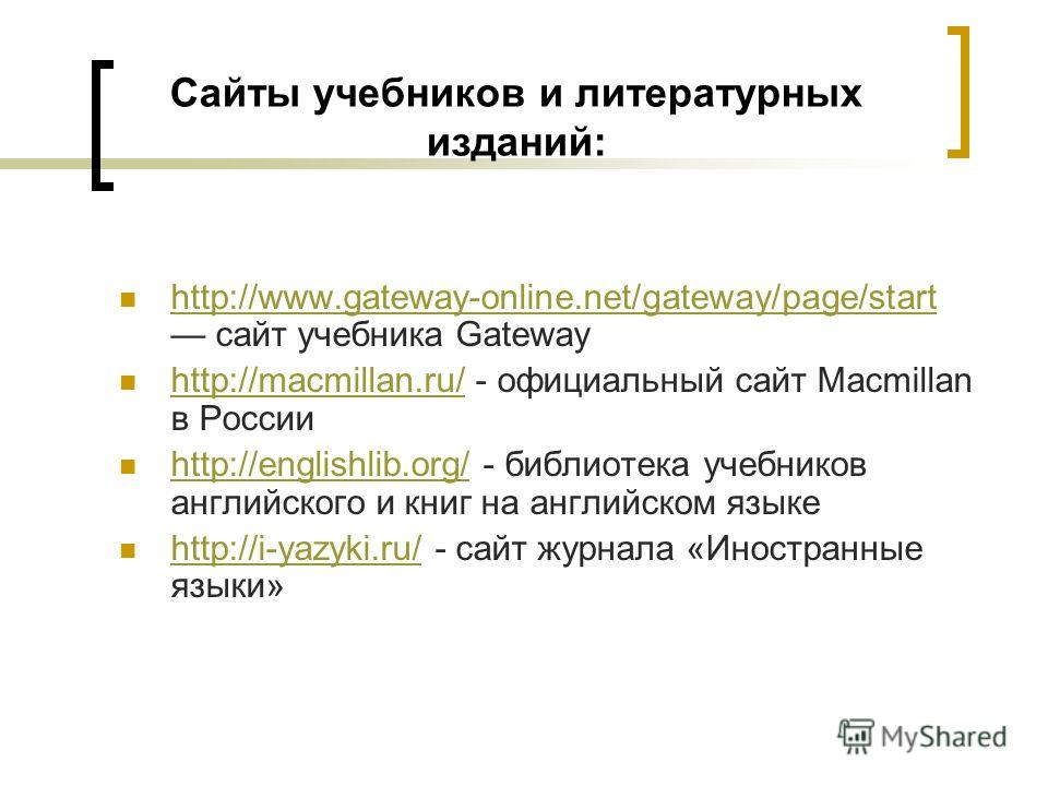 Сайты учебников и литературных изданий: http://www.gateway-online.net/gateway/page/start сайт учебника Gateway http://www.gateway-online.net/gateway/page/start http://macmillan.ru/ - официальный сайт Macmillan в России http://macmillan.ru/ http://eng