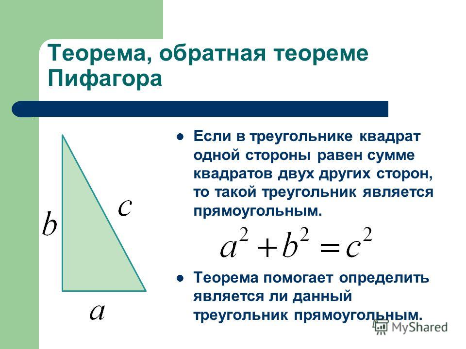 Теорема, обратная теореме Пифагора Если в треугольнике квадрат одной стороны равен сумме квадратов двух других сторон, то такой треугольник является прямоугольным. Теорема помогает определить является ли данный треугольник прямоугольным.