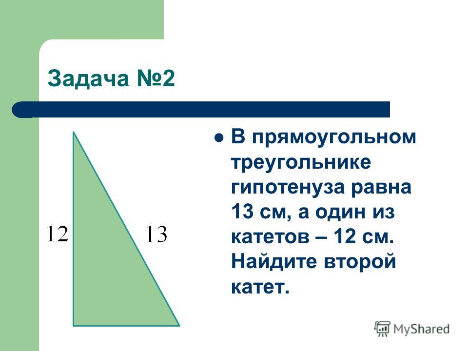 Задача 2 В прямоугольном треугольнике гипотенуза равна 13 см, а один из катетов – 12 см. Найдите второй катет.