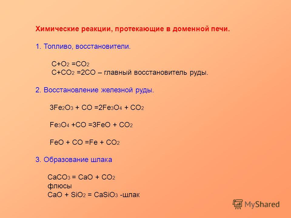 Химические реакции, протекающие в доменной печи. 1. Топливо, восстановители. C+O 2 =CO 2 С+CO 2 =2CO – главный восстановитель руды. 2. Восстановление железной руды. 3Fe 2 O 3 + CO =2Fe 3 O 4 + CO 2 Fe 3 O 4 +CO =3FeO + CO 2 FeO + CO =Fe + CO 2 3. Обр