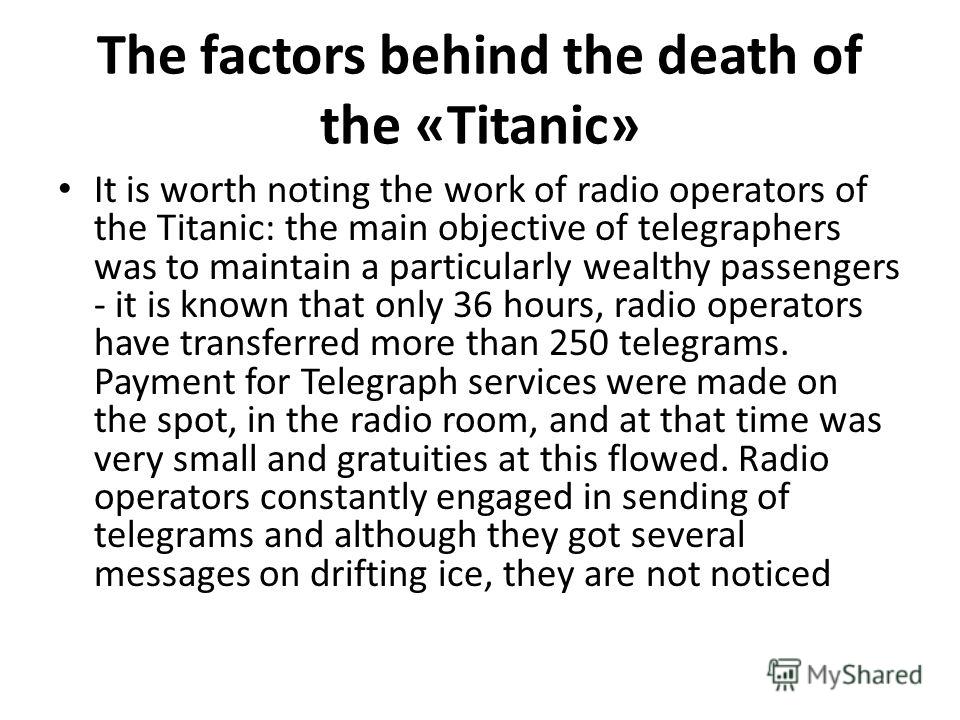 The factors behind the death of the «Titanic» It is worth noting the work of radio operators of the Titanic: the main objective of telegraphers was to maintain a particularly wealthy passengers - it is known that only 36 hours, radio operators have t