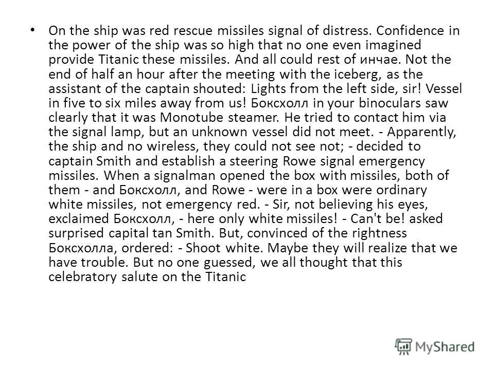 On the ship was red rescue missiles signal of distress. Confidence in the power of the ship was so high that no one even imagined provide Titanic these missiles. And all could rest of инчае. Not the end of half an hour after the meeting with the iceb