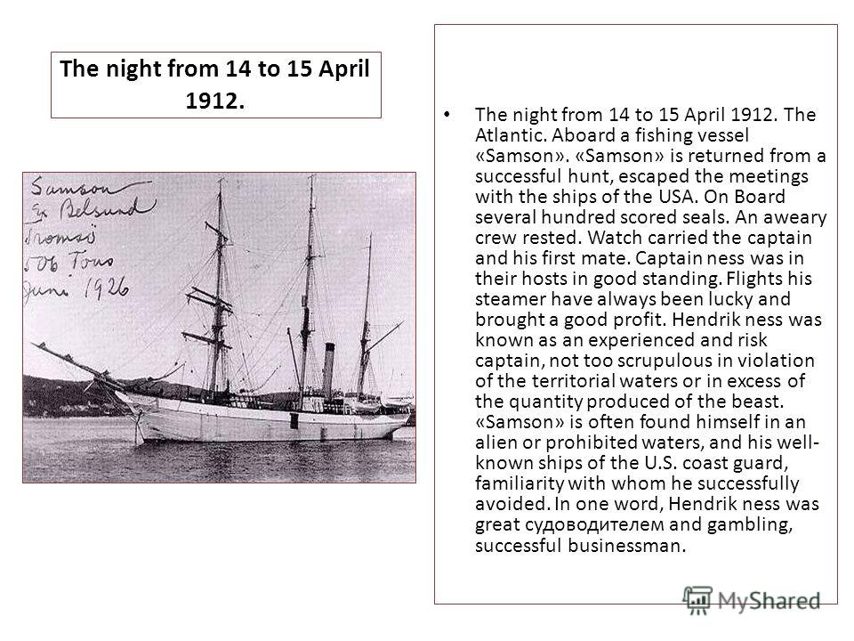 The night from 14 to 15 April 1912. The night from 14 to 15 April 1912. The Atlantic. Aboard a fishing vessel «Samson». «Samson» is returned from a successful hunt, escaped the meetings with the ships of the USA. On Board several hundred scored seals