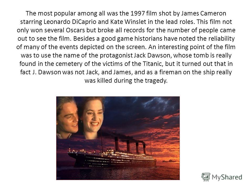 The most popular among all was the 1997 film shot by James Cameron starring Leonardo DiCaprio and Kate Winslet in the lead roles. This film not only won several Oscars but broke all records for the number of people came out to see the film. Besides a